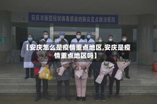 【安庆怎么是疫情重点地区,安庆是疫情重点地区吗】