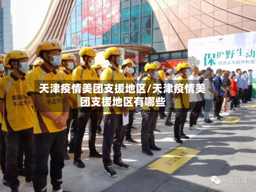 天津疫情美团支援地区/天津疫情美团支援地区有哪些