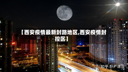 【西安疫情最新封路地区,西安疫情封控区】