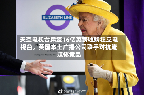 天空电视台斥资16亿英镑收购独立电视台，英国本土广播公司联手对抗流媒体竞品