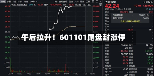 午后拉升!601101尾盘封涨停-第2张图片