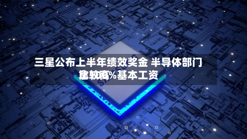 三星公布上半年绩效奖金 半导体部门比较高
拿100%基本工资-第2张图片