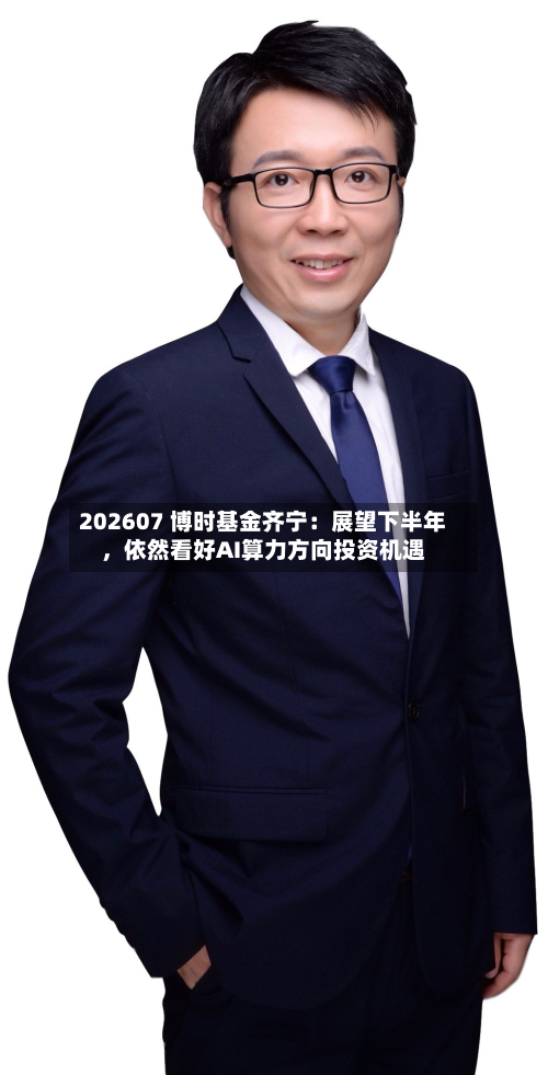202607 博时基金齐宁：展望下半年，依然看好AI算力方向投资机遇-第2张图片