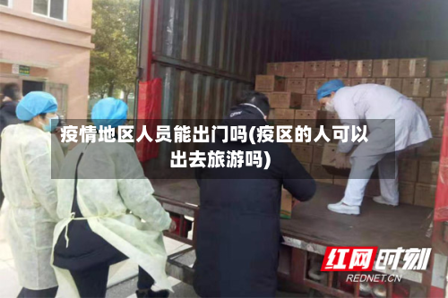 疫情地区人员能出门吗(疫区的人可以出去旅游吗)-第2张图片