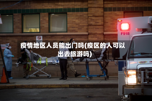 疫情地区人员能出门吗(疫区的人可以出去旅游吗)