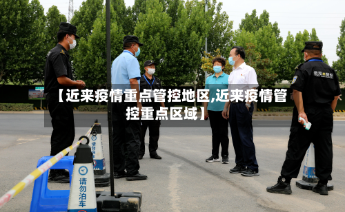 【近来疫情重点管控地区,近来疫情管控重点区域】