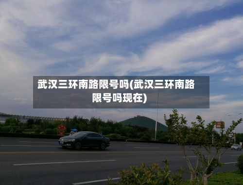 武汉三环南路限号吗(武汉三环南路限号吗现在)