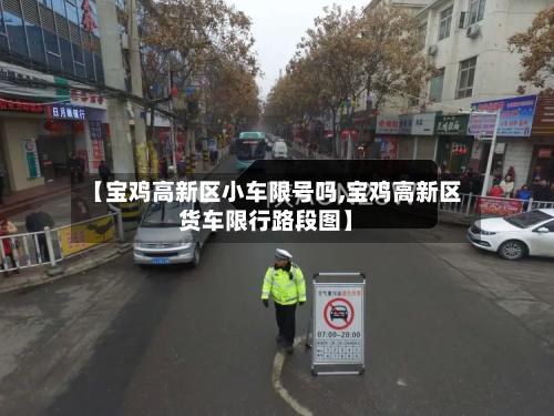 【宝鸡高新区小车限号吗,宝鸡高新区货车限行路段图】-第2张图片