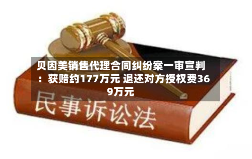 贝因美销售代理合同纠纷案一审宣判:获赔约177万元 退还对方授权费369万元-第2张图片