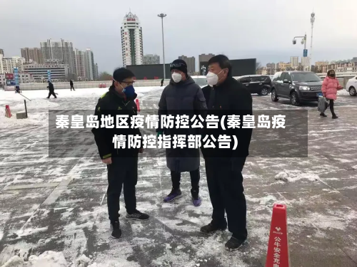 秦皇岛地区疫情防控公告(秦皇岛疫情防控指挥部公告)-第2张图片