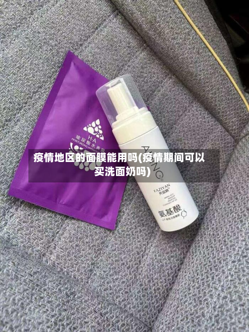 疫情地区的面膜能用吗(疫情期间可以买洗面奶吗)-第3张图片
