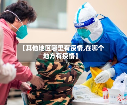 【其他地区哪里有疫情,在哪个地方有疫情】-第2张图片