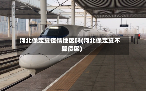 河北保定算疫情地区吗(河北保定算不算疫区)-第2张图片