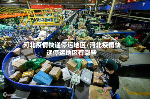 河北疫情快递停运地区/河北疫情快递停运地区有哪些-第2张图片