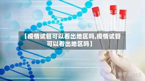 【疫情试管可以看出地区吗,疫情试管可以看出地区吗】-第2张图片