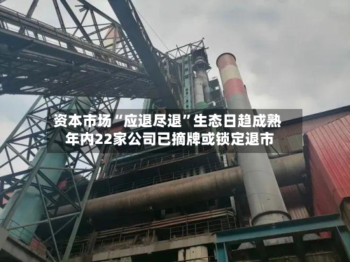 资本市场“应退尽退”生态日趋成熟 年内22家公司已摘牌或锁定退市