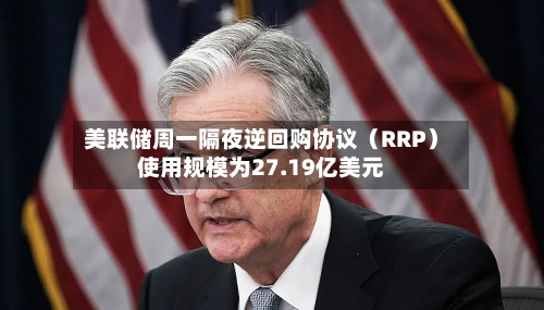 美联储周一隔夜逆回购协议（RRP）使用规模为27.19亿美元-第2张图片