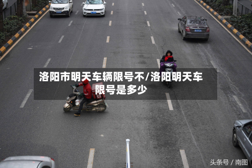 洛阳市明天车辆限号不/洛阳明天车限号是多少