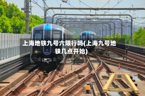上海地铁九号六限行吗(上海九号地铁几点开始)