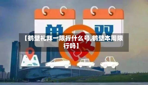 【鹤壁礼拜一限行什么号,鹤壁本周限行吗】