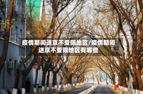 疫情期间进京不受限地区/疫情期间进京不受限地区有哪些