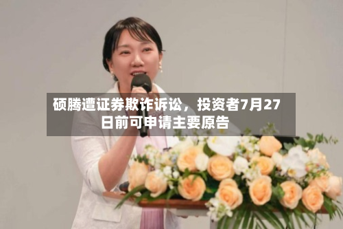 硕腾遭证券欺诈诉讼，投资者7月27日前可申请主要原告