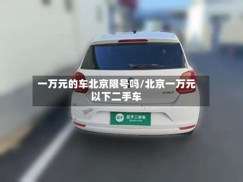 一万元的车北京限号吗/北京一万元以下二手车