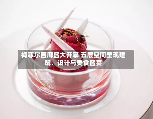 梅菲尔画廊盛大开幕 五层空间呈现建筑	、设计与美食盛宴-第2张图片