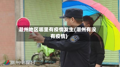 潮州地区哪里有疫情发生(潮州有没有疫情)-第2张图片