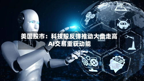 美国股市:科技股反弹推动大盘走高 AI交易重获动能-第2张图片