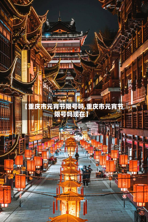 【重庆市元宵节限号吗,重庆市元宵节限号吗现在】-第2张图片