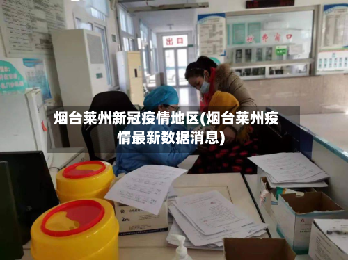 烟台莱州新冠疫情地区(烟台莱州疫情最新数据消息)-第3张图片