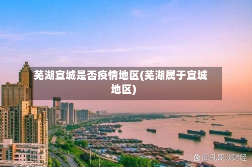 芜湖宣城是否疫情地区(芜湖属于宣城地区)