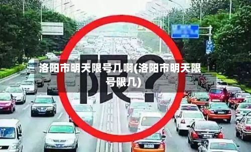 洛阳市明天限号几啊(洛阳市明天限号限几)