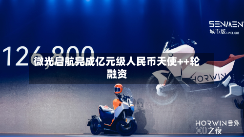 微光启航完成亿元级人民币天使++轮融资