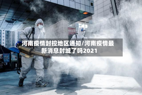 河南疫情封控地区通知/河南疫情最新消息封城了吗2021-第3张图片