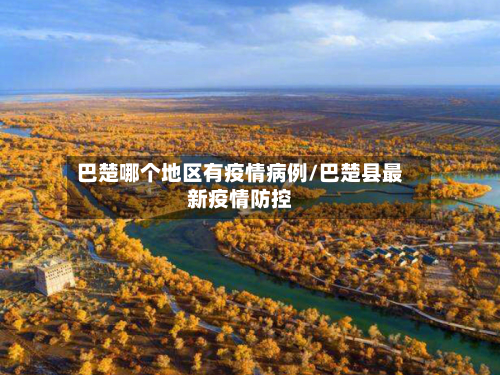巴楚哪个地区有疫情病例/巴楚县最新疫情防控