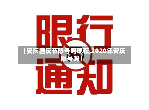 【安庆国庆节限号吗现在,2020年安庆限号吗】