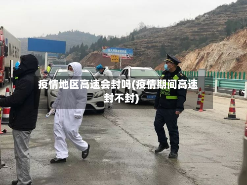 疫情地区高速会封吗(疫情期间高速封不封)-第2张图片