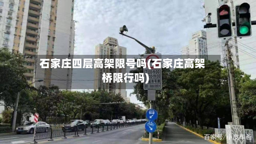 石家庄四层高架限号吗(石家庄高架桥限行吗)-第2张图片
