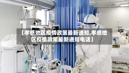 【孝感地区疫情政策最新通知,孝感地区疫情政策最新通知电话】
