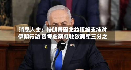 消息人士：特朗普因北约拒绝支持对伊朗行动 曾考虑削减驻欧美军三分之一