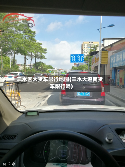 三水区大货车限行地图(三水大道南货车限行吗)-第2张图片