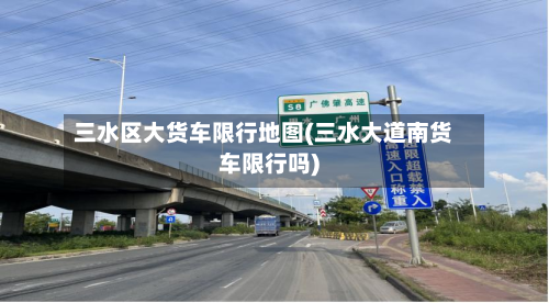 三水区大货车限行地图(三水大道南货车限行吗)