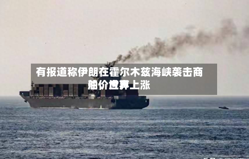 有报道称伊朗在霍尔木兹海峡袭击商船	，世界油价应声上涨-第2张图片