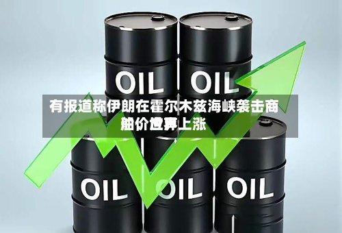 有报道称伊朗在霍尔木兹海峡袭击商船	，世界油价应声上涨-第1张图片