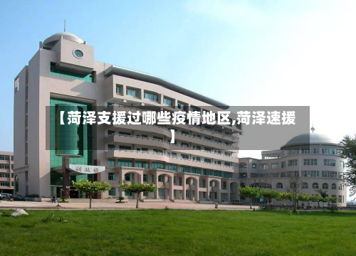 【菏泽支援过哪些疫情地区,菏泽速援】-第3张图片