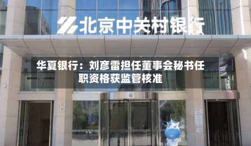 华夏银行：刘彦雷担任董事会秘书任职资格获监管核准