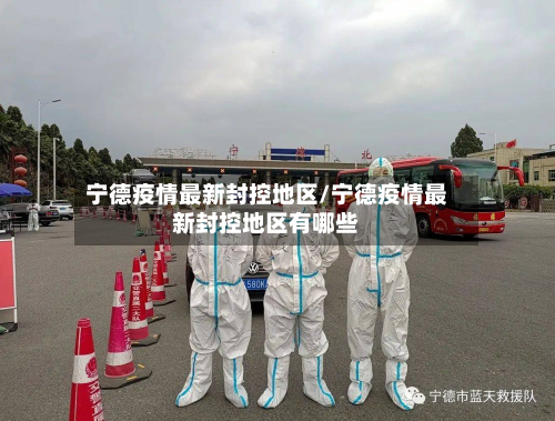 宁德疫情最新封控地区/宁德疫情最新封控地区有哪些-第2张图片