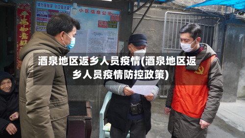 酒泉地区返乡人员疫情(酒泉地区返乡人员疫情防控政策)-第2张图片